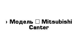  › Модель ­ Mitsubishi Canter